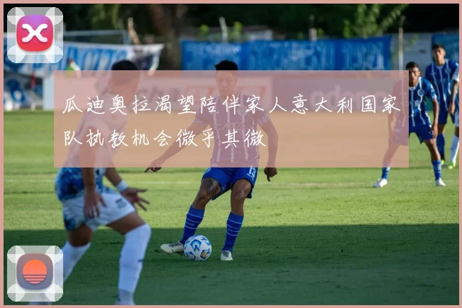 瓜迪奥拉渴望陪伴家人意大利国家队执教机会微乎其微