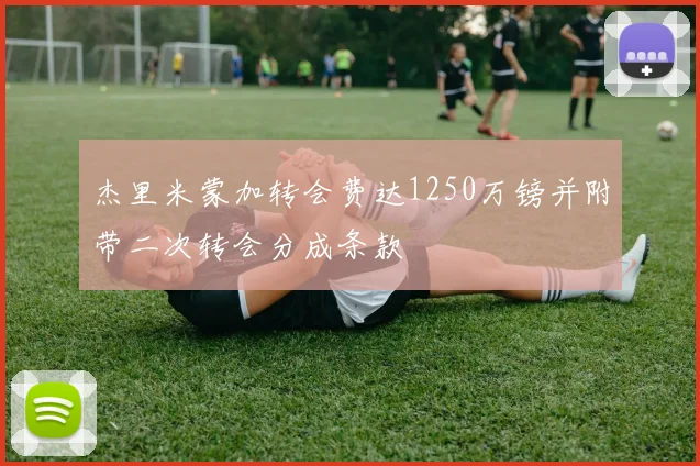 杰里米蒙加转会费达1250万镑并附带二次转会分成条款