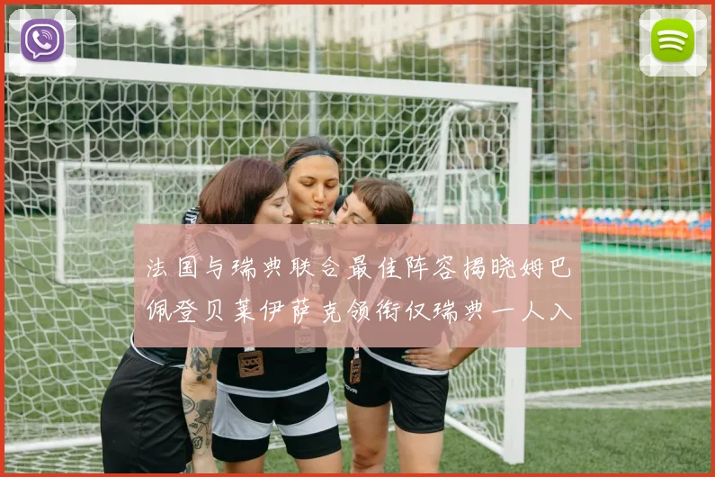 法国与瑞典联合最佳阵容揭晓姆巴佩登贝莱伊萨克领衔仅瑞典一人入选