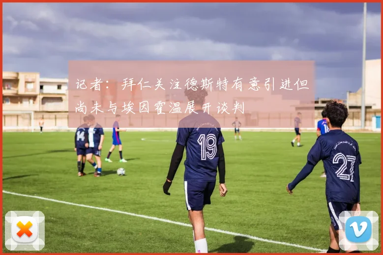 记者：拜仁关注德斯特有意引进但尚未与埃因霍温展开谈判