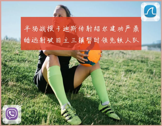 半场战报卡迪斯传射绍尔建功严鼎皓远射破旧主三镇暂时领先铁人队