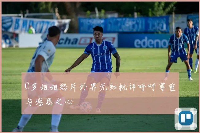 C罗姐姐怒斥外界无知批评呼吁尊重与感恩之心
