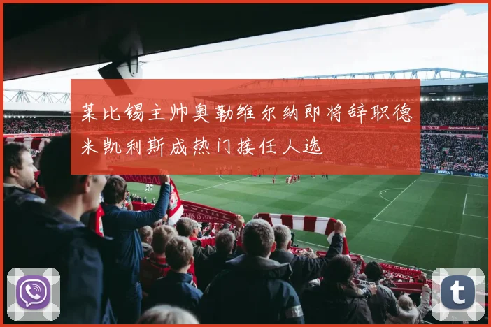莱比锡主帅奥勒维尔纳即将辞职德米凯利斯成热门接任人选