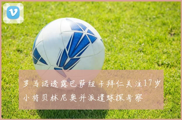 罗马诺透露巴萨纽卡拜仁关注17岁小将贝林尼奥并派遣球探考察