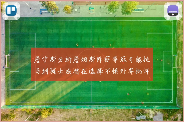 詹宁斯分析詹姆斯降薪争冠可能性马刺骑士成潜在选择不惧外界批评