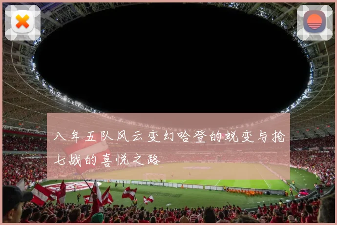八年五队风云变幻哈登的蜕变与抢七战的喜悦之路