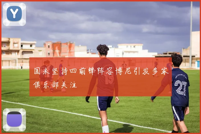 国米坚持四前锋阵容博尼引发多家俱乐部关注