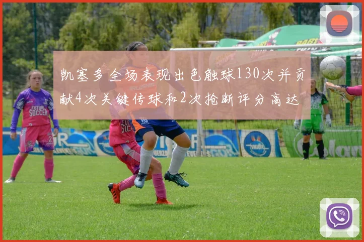 凯塞多全场表现出色触球130次并贡献4次关键传球和2次抢断评分高达82